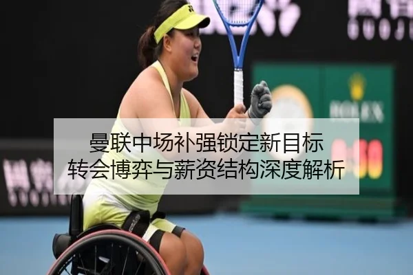 曼联中场补强锁定新目标 转会博弈与薪资结构深度解析